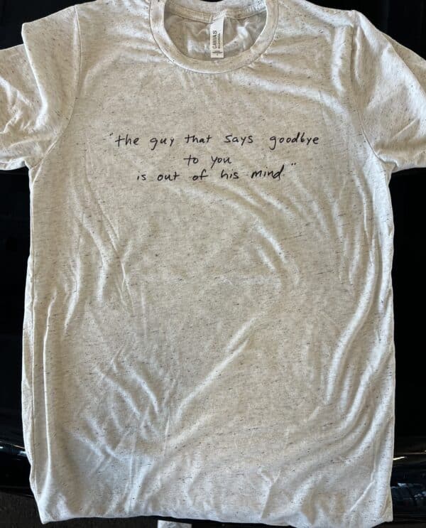 'the guy that says goodbye to you...' T-shirt!